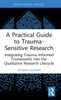 A Practical Guide to Trauma-Sensitive Research : Integrating Trauma-Informed Frameworks Into the Qualitative Research Lifecycle