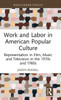 Work and Labor in American Popular Culture : Representation in Film, Music and Television in the 1970s and 1980s