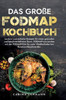 Das große Fodmap Kochbuch : Leckere und einfache Rezepte für einen gesunden und beschwerdefreien Darm. FODMAP-arm kochen mit der FODMAP-Diät für mehr Wohlbefinden bei Reizdarm-Beschwerden.
