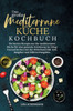 Das große Mediterrane Küche Kochbuch : Die besten Rezepte aus der mediterranen Küche für eine gesunde Ernährung im Alltag. Gesund kochen mit der Mittelmeerdiät. Inkl. Ratgeber und Nährwertangaben