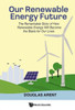 Our Renewable Energy Future: The Remarkable Story of How Renewable Energy Will Become the Basis for Our Lives