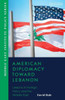 American Diplomacy Toward Lebanon : Lessons in Foreign Policy and the Middle East