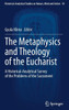 The Metaphysics and Theology of the Eucharist : A Historical-Analytical Survey of the Problems of the Sacrament