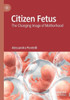 Citizen Fetus : The Changing Image of Motherhood