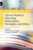 African Women’s Liberating Philosophies, Theologies, and Ethics