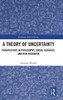 A Theory of Uncertainty : Perspectives in Philosophy, Social Sciences, and Risk Research