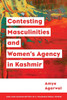 Contesting Masculinities and Women's Agency in Kashmir