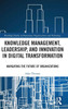 Knowledge Management, Leadership, and Innovation in Digital Transformation : Navigating the Future of Organizations