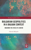 Bulgarian Geopolitics in a Balkan Context : Imagining the Space of a Nation
