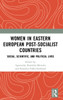 Women in Eastern European Post-Socialist Countries : Social, Scientific, and Political Lives