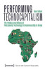 Performing Technocapitalism : The Politics and Affects of Postcolonial Technology Entrepreneurship in Kenya