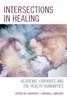 Intersections in Healing : Academic Libraries and the Health Humanities