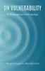 On Vulnerability : A Philosophical Anthropology