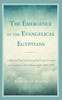 The Emergence of the Evangelical Egyptians : A Historical Study of the Evangelical-Coptic Encounter and Conversion in Late Ottoman Egypt, 1854-1878