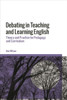 Debating in Teaching and Learning English : Theory and Practice for Pedagogy and Curriculum