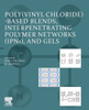 Poly(vinyl Chloride)-based Blends, Interpenetrating Polymer Networks (IPNs), and Gels