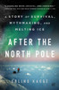 After the North Pole: A Story of Survival, Mythmaking, and Melting Ice