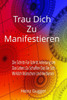 Trau Dich Zu Manifestieren: Die Schritt-Für-Schritt Anleitung Um Das Leben Zu Schaffen Das Sie Sich Wirklich Wünschen Und Verdienen