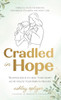 Cradled in Hope: Trusting Jesus to Heal Your Heart as He Holds Your Baby in Heaven-A Biblical Guide for Grieving Miscarriage, Stillbirth, and Infant L