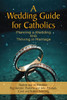 A Wedding Guide for Catholics: Planning a Wedding and Thriving in Marriage