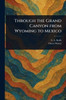 Through the Grand Canyon From Wyoming to Mexico - (Paperback or Softback)