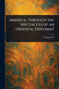 America, Through the Spectacles of an Oriental Diplomat - (Paperback or Softback)