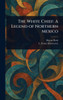 The White Chief: A Legend of Northern Mexico - (Hardback or Cased Book)