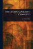 The Life of Napoleon I (Complete) - (Paperback or Softback)