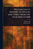 William Lilly's History of His Life and Times, From the Year 1602 to 1681