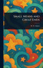 Small Means and Great Ends - (Hardback or Cased Book)