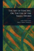 The Art of Fencing; Or, The Use of the Small Sword - (Paperback or Softback)