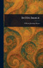 In His Image - (Hardback or Cased Book)