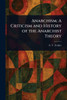 Anarchism: A Criticism and History of the Anarchist Theory - (Paperback or Softback)