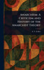 Anarchism: A Criticism and History of the Anarchist Theory - (Hardback or Cased Book)