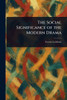 The Social Significance of the Modern Drama - (Paperback or Softback)