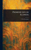Pioneer Life in Illinois - (Hardback or Cased Book)