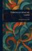 Through Apache Land - (Hardback or Cased Book)