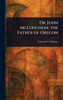 Dr. John McLoughlin, the Father of Oregon - (Hardback or Cased Book)