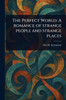 The Perfect World: A Romance of Strange People and Strange Places - (Paperback or Softback)