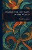 Omega: The Last Days of the World - (Hardback or Cased Book)