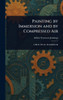 Painting by Immersion and by Compressed Air - (Hardback or Cased Book)