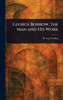 George Borrow, the Man and His Work - (Hardback or Cased Book)