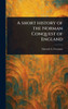A Short History of the Norman Conquest of England - (Hardback or Cased Book)