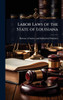 Labor Laws of the State of Louisiana - (Hardback or Cased Book)