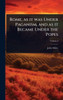 Rome, as it was Under Paganism, and as it Became Under the Popes - (Hardback or Cased Book)