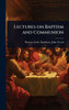 Lectures on Baptism and Communion - (Hardback or Cased Book)