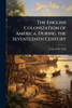 The English Colonization of America, During the Seventeenth Century - (Paperback or Softback)
