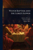Water Baptism and the Lord's Supper - (Paperback or Softback)
