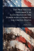 The Practice of Diplomacy as Illustrated in the Foreign Relations of the United States - (Paperback or Softback)