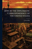 Jews in the Diplomatic Correspondence of the United States - (Paperback or Softback)